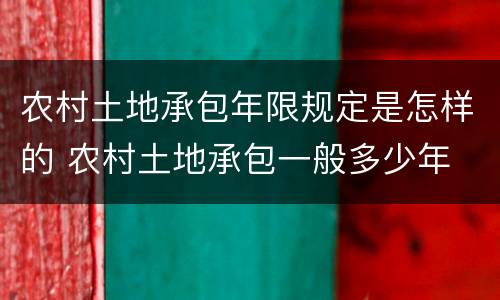 农村土地承包年限规定是怎样的 农村土地承包一般多少年