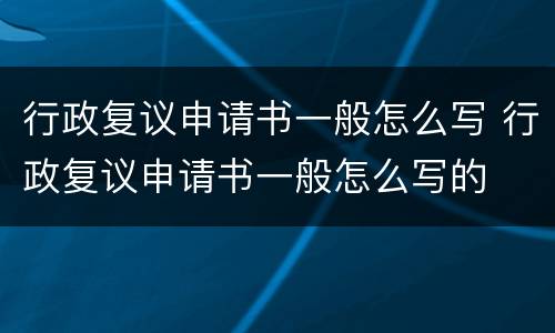 行政复议申请书一般怎么写 行政复议申请书一般怎么写的