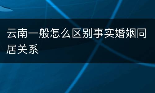 云南一般怎么区别事实婚姻同居关系