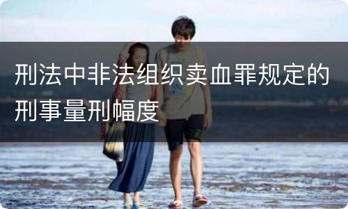 刑法中非法组织卖血罪规定的刑事量刑幅度