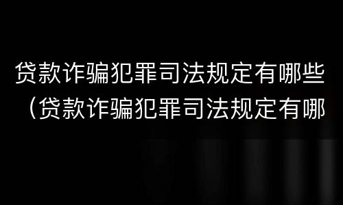 贷款诈骗犯罪司法规定有哪些（贷款诈骗犯罪司法规定有哪些处罚）