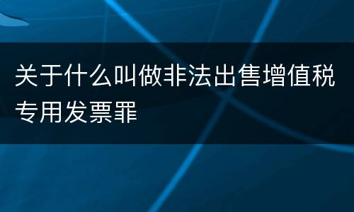 关于什么叫做非法出售增值税专用发票罪