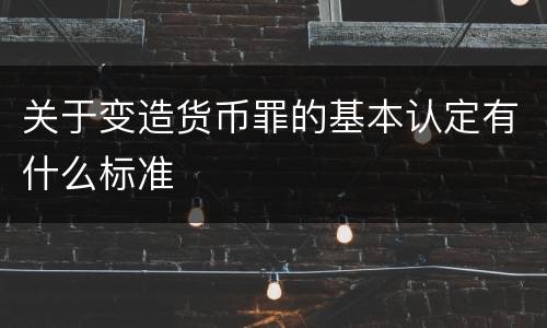 关于变造货币罪的基本认定有什么标准