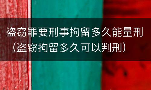 盗窃罪要刑事拘留多久能量刑（盗窃拘留多久可以判刑）