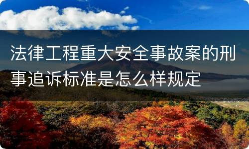 法律工程重大安全事故案的刑事追诉标准是怎么样规定