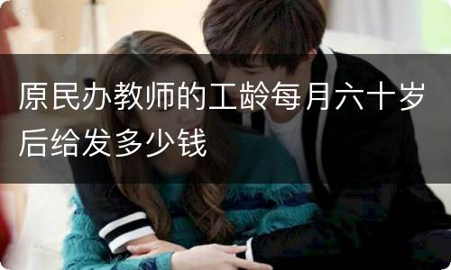 原民办教师的工龄每月六十岁后给发多少钱