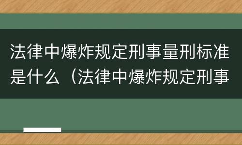 法律中爆炸规定刑事量刑标准是什么（法律中爆炸规定刑事量刑标准是什么意思）