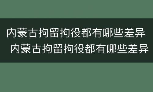 内蒙古拘留拘役都有哪些差异 内蒙古拘留拘役都有哪些差异呢