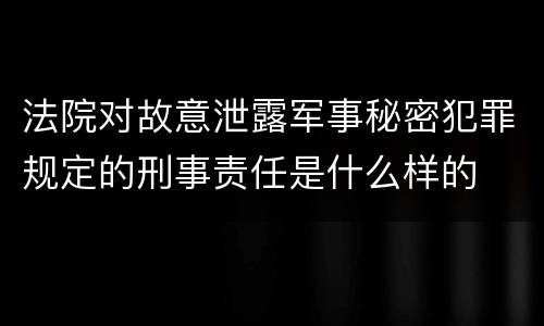 法院对故意泄露军事秘密犯罪规定的刑事责任是什么样的