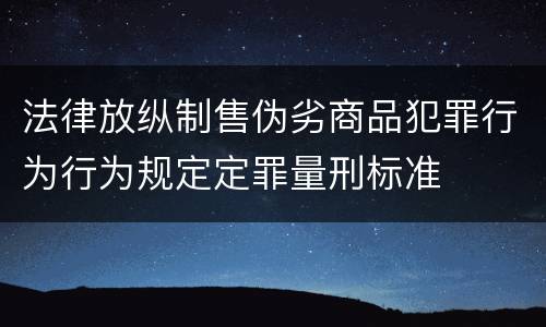 法律放纵制售伪劣商品犯罪行为行为规定定罪量刑标准