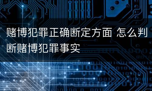 赌博犯罪正确断定方面 怎么判断赌博犯罪事实