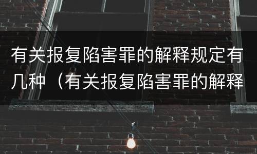 有关报复陷害罪的解释规定有几种（有关报复陷害罪的解释规定有几种形式）