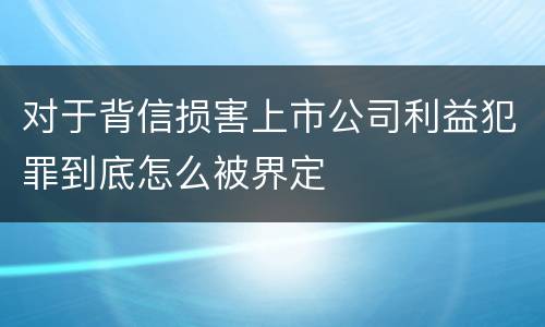 对于背信损害上市公司利益犯罪到底怎么被界定