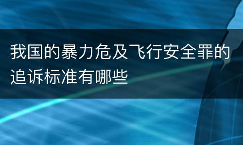 我国的暴力危及飞行安全罪的追诉标准有哪些
