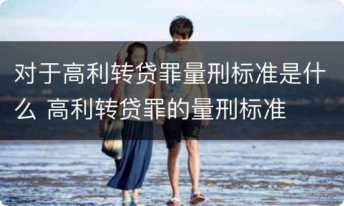 对于高利转贷罪量刑标准是什么 高利转贷罪的量刑标准