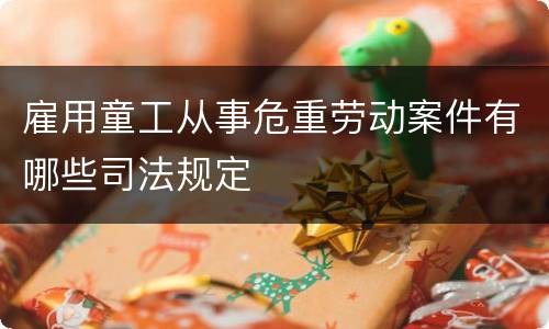 雇用童工从事危重劳动案件有哪些司法规定