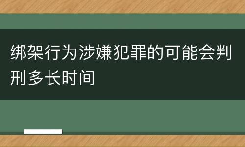 绑架行为涉嫌犯罪的可能会判刑多长时间
