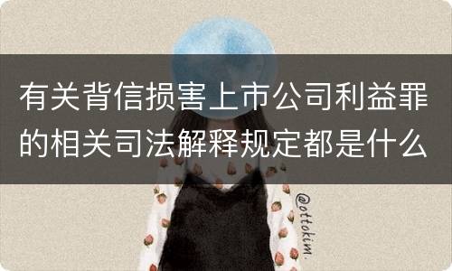 有关背信损害上市公司利益罪的相关司法解释规定都是什么
