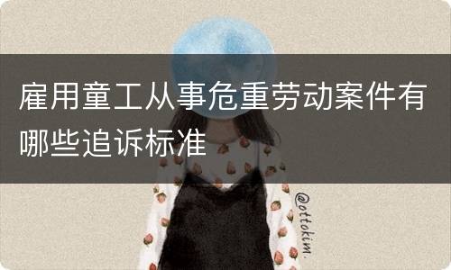 雇用童工从事危重劳动案件有哪些追诉标准