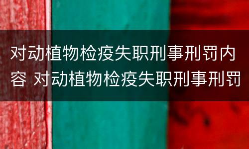 对动植物检疫失职刑事刑罚内容 对动植物检疫失职刑事刑罚内容的认识