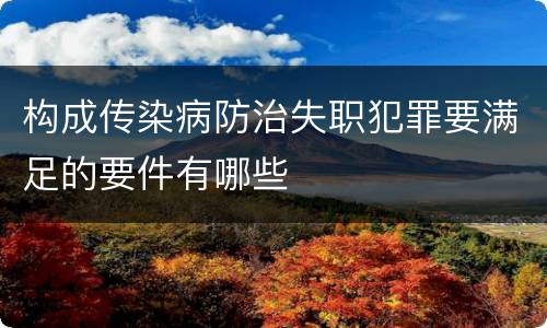 构成传染病防治失职犯罪要满足的要件有哪些