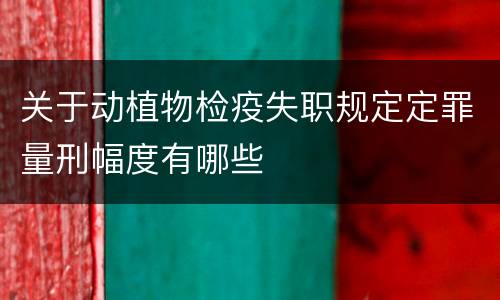 关于动植物检疫失职规定定罪量刑幅度有哪些