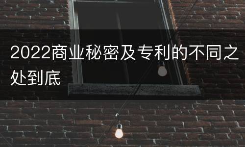 2022商业秘密及专利的不同之处到底