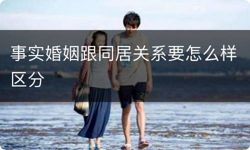 事实婚姻跟同居关系要怎么样区分