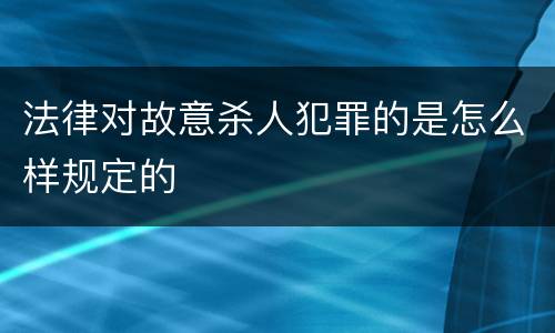 法律对故意杀人犯罪的是怎么样规定的