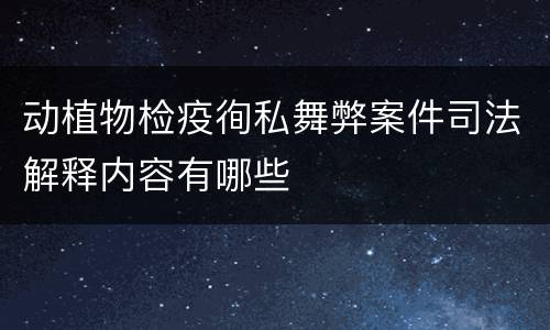 动植物检疫徇私舞弊案件司法解释内容有哪些