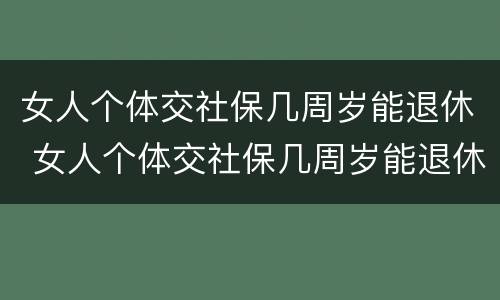 女人个体交社保几周岁能退休 女人个体交社保几周岁能退休了