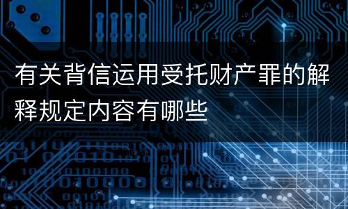 有关背信运用受托财产罪的解释规定内容有哪些