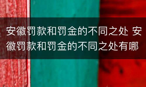 安徽罚款和罚金的不同之处 安徽罚款和罚金的不同之处有哪些