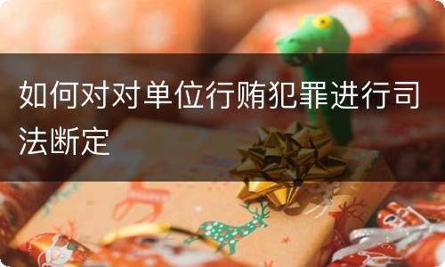 如何对对单位行贿犯罪进行司法断定