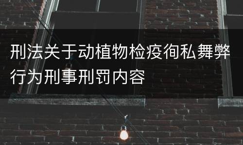 刑法关于动植物检疫徇私舞弊行为刑事刑罚内容