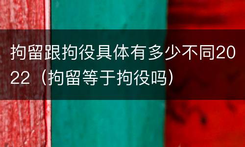 拘留跟拘役具体有多少不同2022（拘留等于拘役吗）
