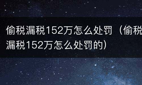 偷税漏税152万怎么处罚（偷税漏税152万怎么处罚的）