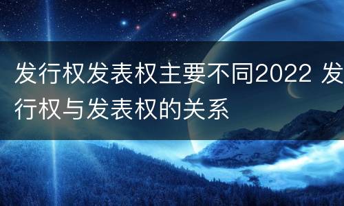 发行权发表权主要不同2022 发行权与发表权的关系