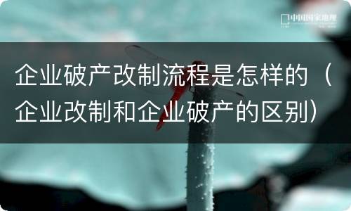 企业破产改制流程是怎样的（企业改制和企业破产的区别）