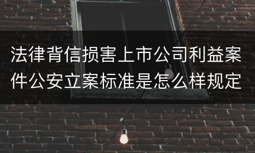 法律背信损害上市公司利益案件公安立案标准是怎么样规定
