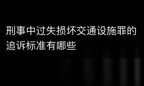 刑事中过失损坏交通设施罪的追诉标准有哪些