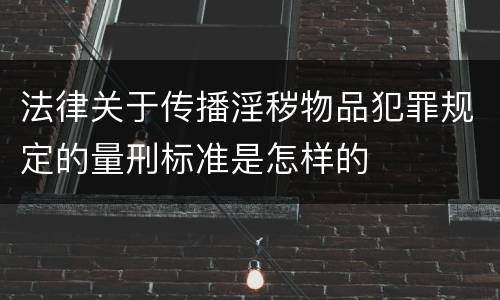 法律关于传播淫秽物品犯罪规定的量刑标准是怎样的
