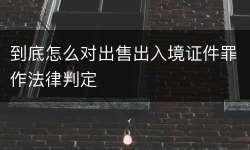 到底怎么对出售出入境证件罪作法律判定