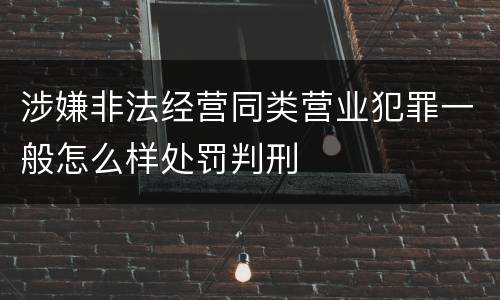 涉嫌非法经营同类营业犯罪一般怎么样处罚判刑