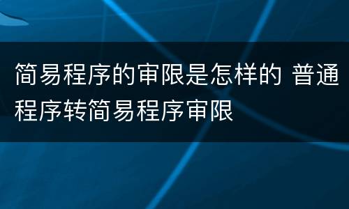 简易程序的审限是怎样的 普通程序转简易程序审限