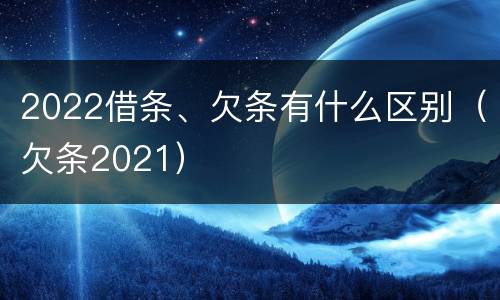 2022借条、欠条有什么区别（欠条2021）