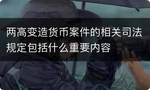 两高变造货币案件的相关司法规定包括什么重要内容