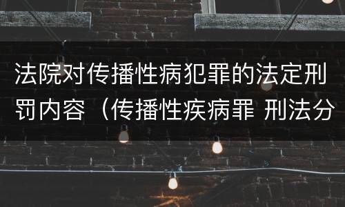 法院对传播性病犯罪的法定刑罚内容（传播性疾病罪 刑法分则）
