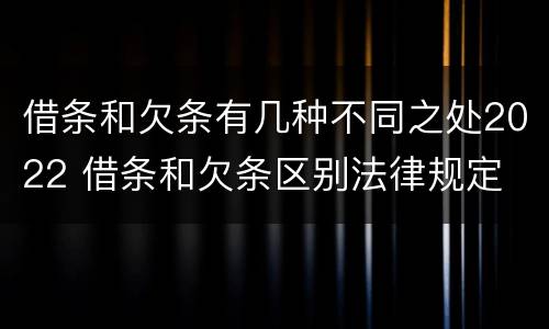 借条和欠条有几种不同之处2022 借条和欠条区别法律规定