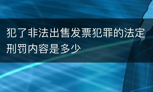 犯了非法出售发票犯罪的法定刑罚内容是多少